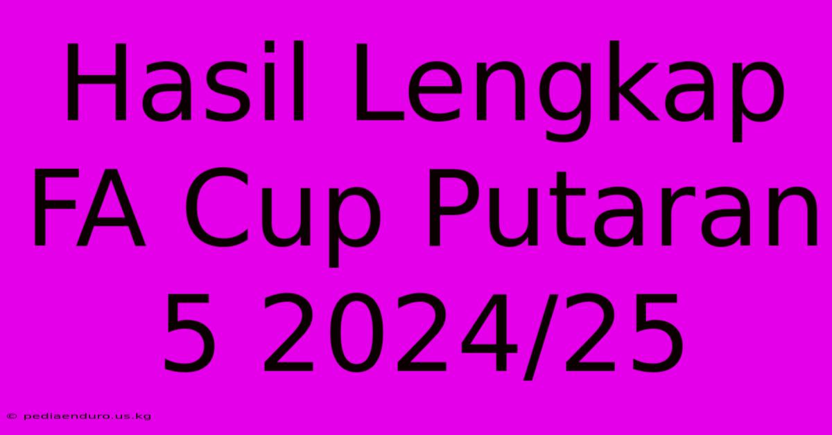 Hasil Lengkap FA Cup Putaran 5 2024/25