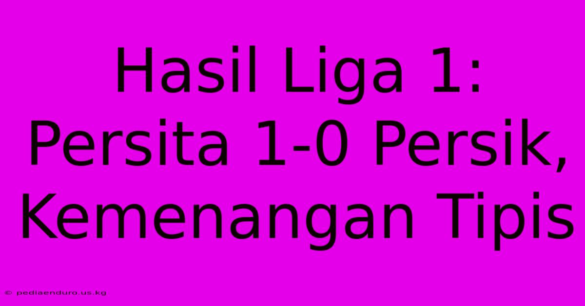 Hasil Liga 1: Persita 1-0 Persik, Kemenangan Tipis