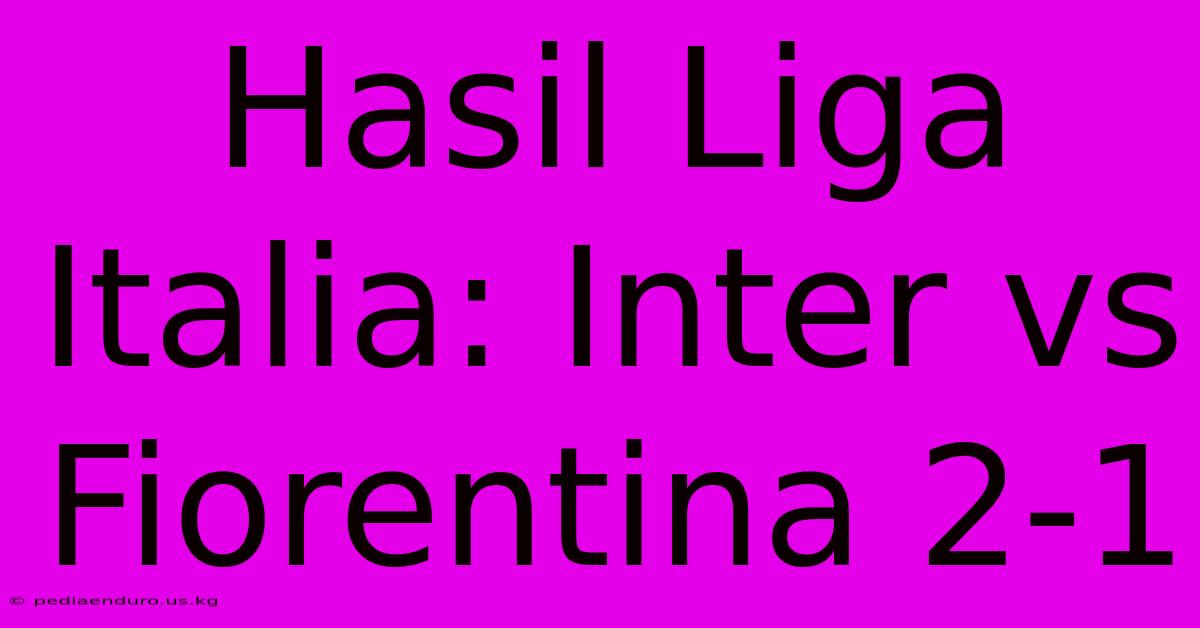 Hasil Liga Italia: Inter Vs Fiorentina 2-1