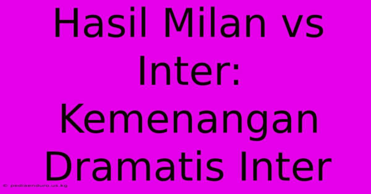 Hasil Milan Vs Inter: Kemenangan Dramatis Inter