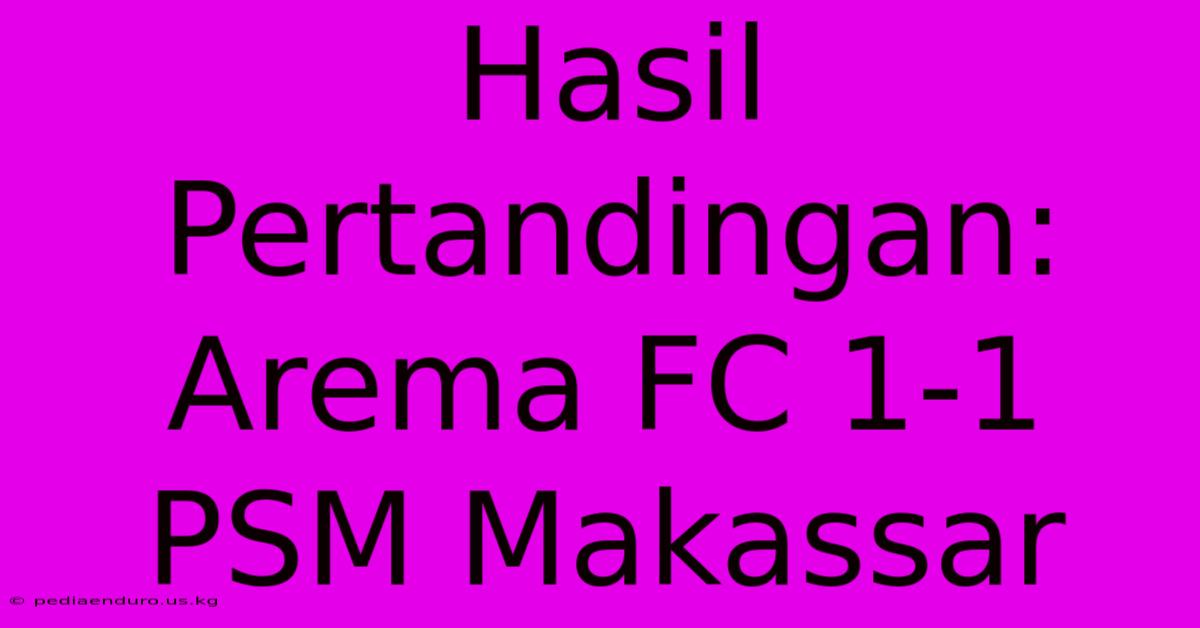 Hasil Pertandingan: Arema FC 1-1 PSM Makassar