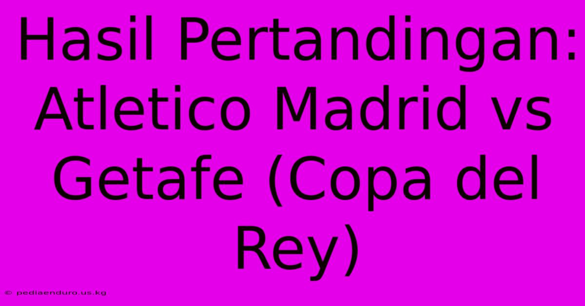 Hasil Pertandingan: Atletico Madrid Vs Getafe (Copa Del Rey)