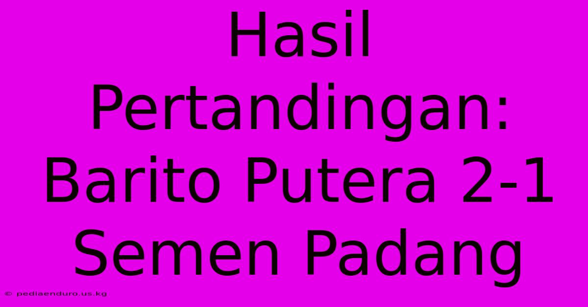 Hasil Pertandingan: Barito Putera 2-1 Semen Padang