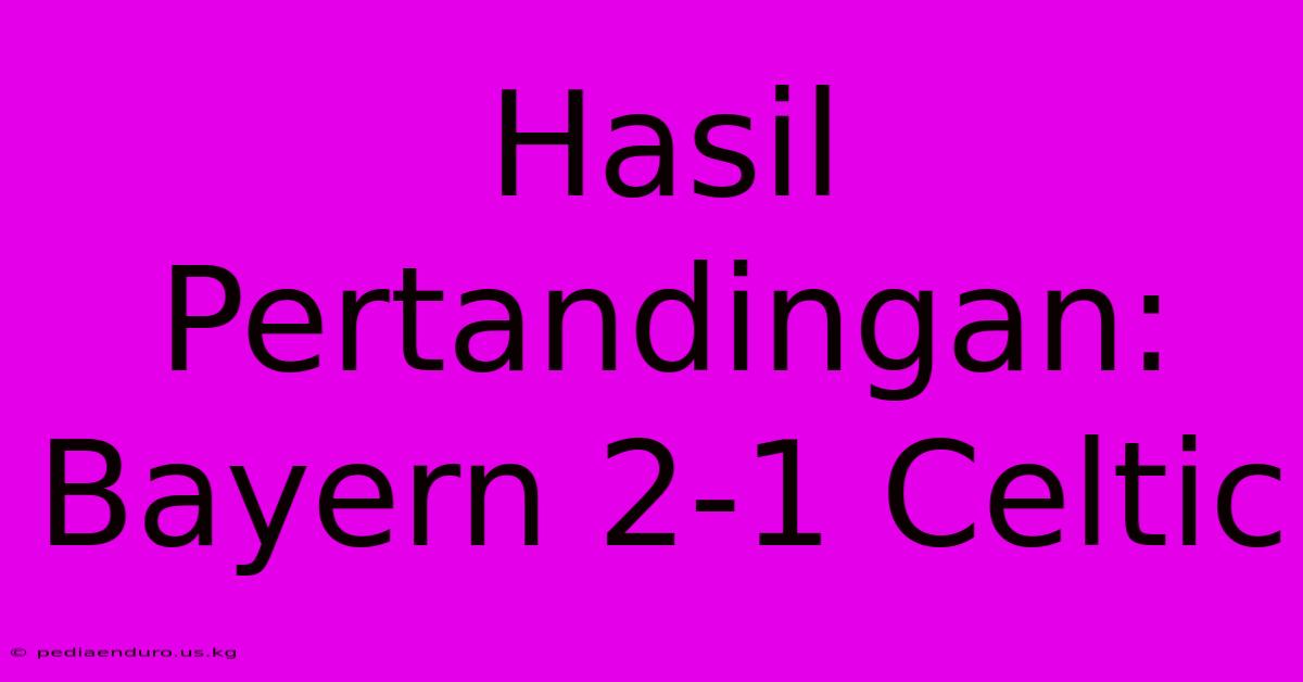 Hasil Pertandingan: Bayern 2-1 Celtic