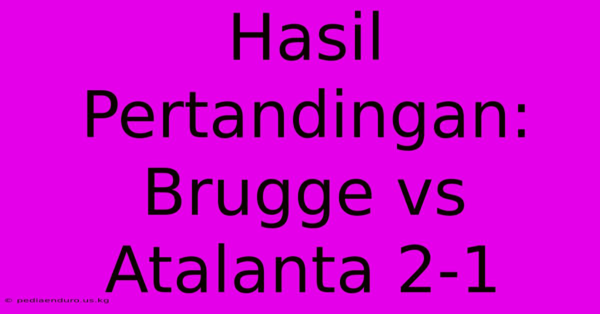 Hasil Pertandingan: Brugge Vs Atalanta 2-1