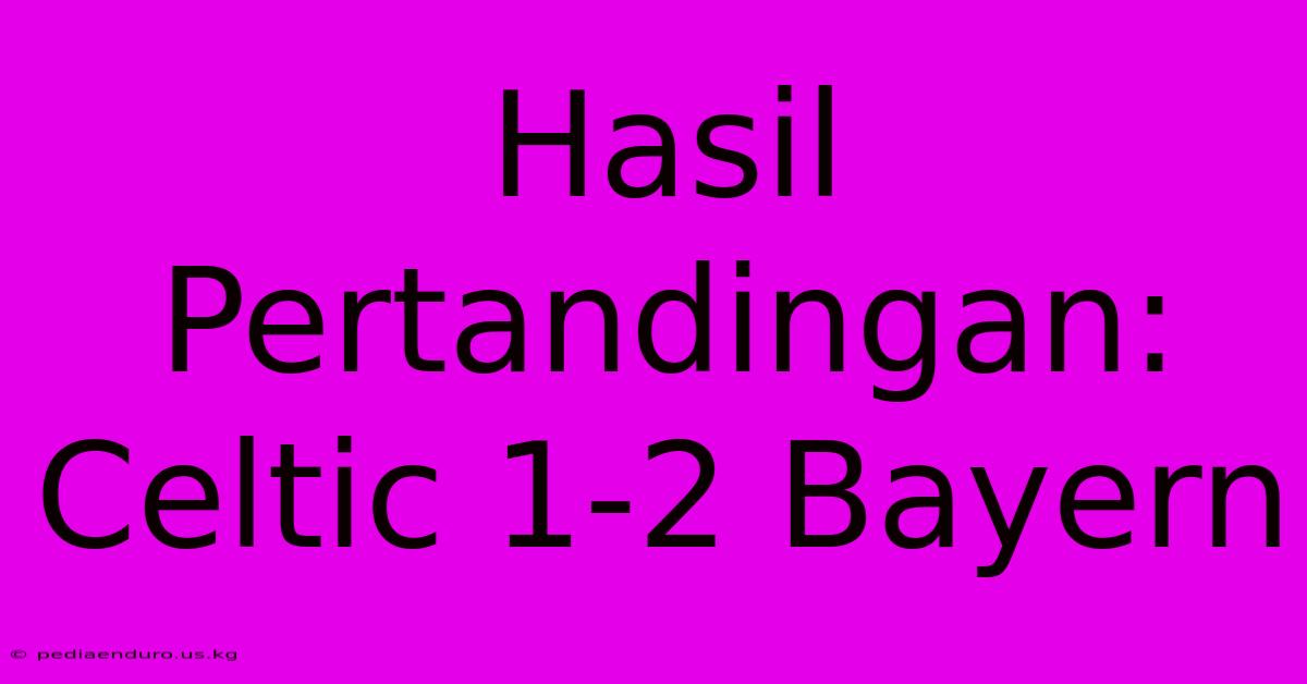 Hasil Pertandingan: Celtic 1-2 Bayern