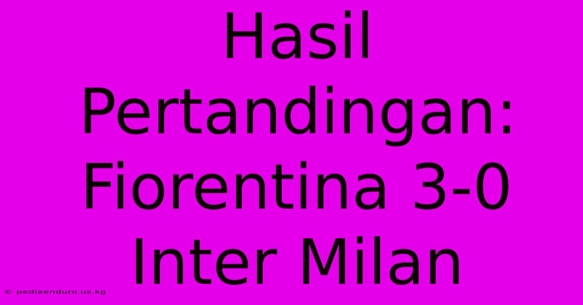 Hasil Pertandingan: Fiorentina 3-0 Inter Milan