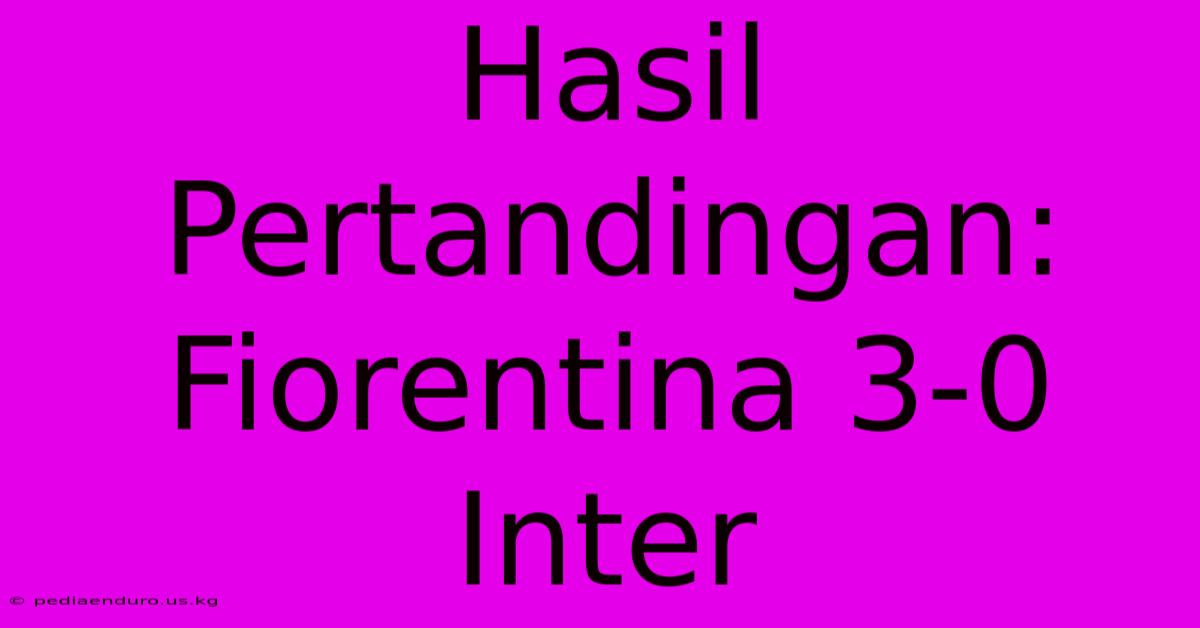 Hasil Pertandingan: Fiorentina 3-0 Inter