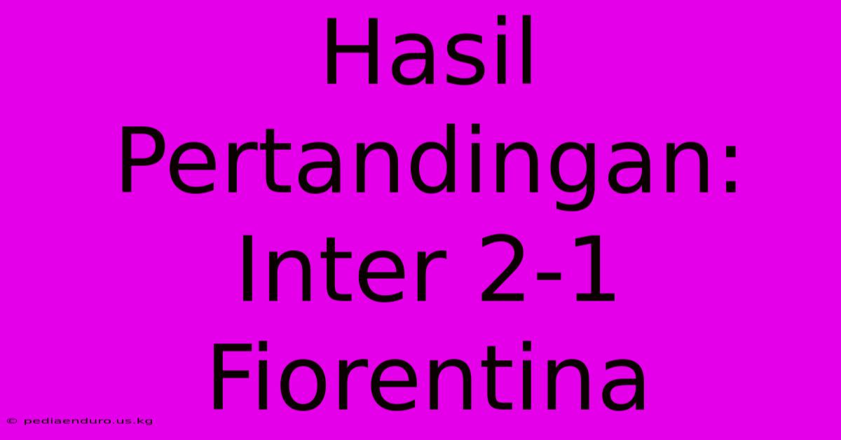 Hasil Pertandingan: Inter 2-1 Fiorentina