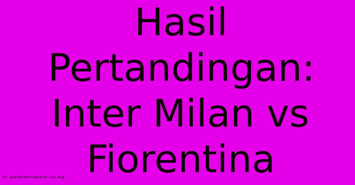 Hasil Pertandingan: Inter Milan Vs Fiorentina