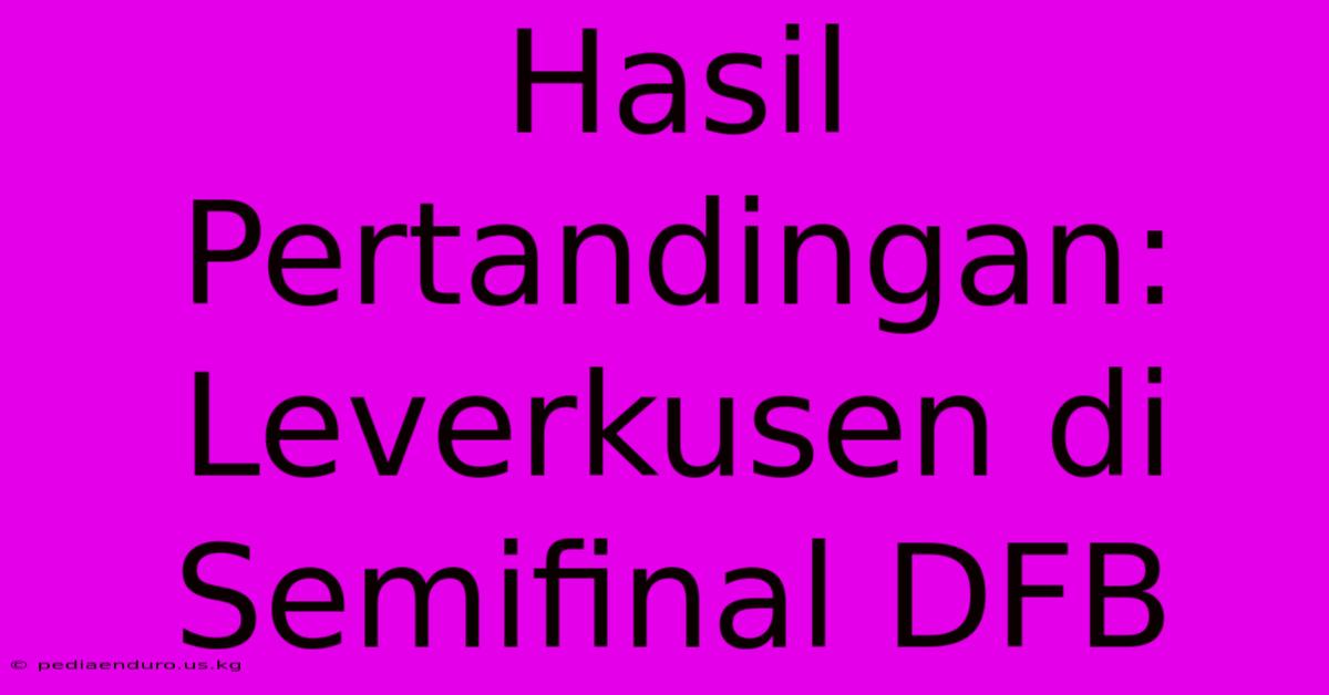 Hasil Pertandingan: Leverkusen Di Semifinal DFB