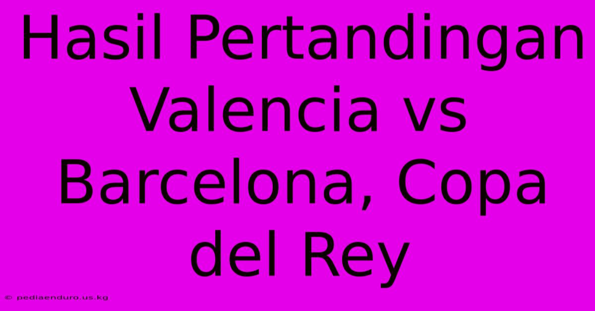 Hasil Pertandingan Valencia Vs Barcelona, Copa Del Rey