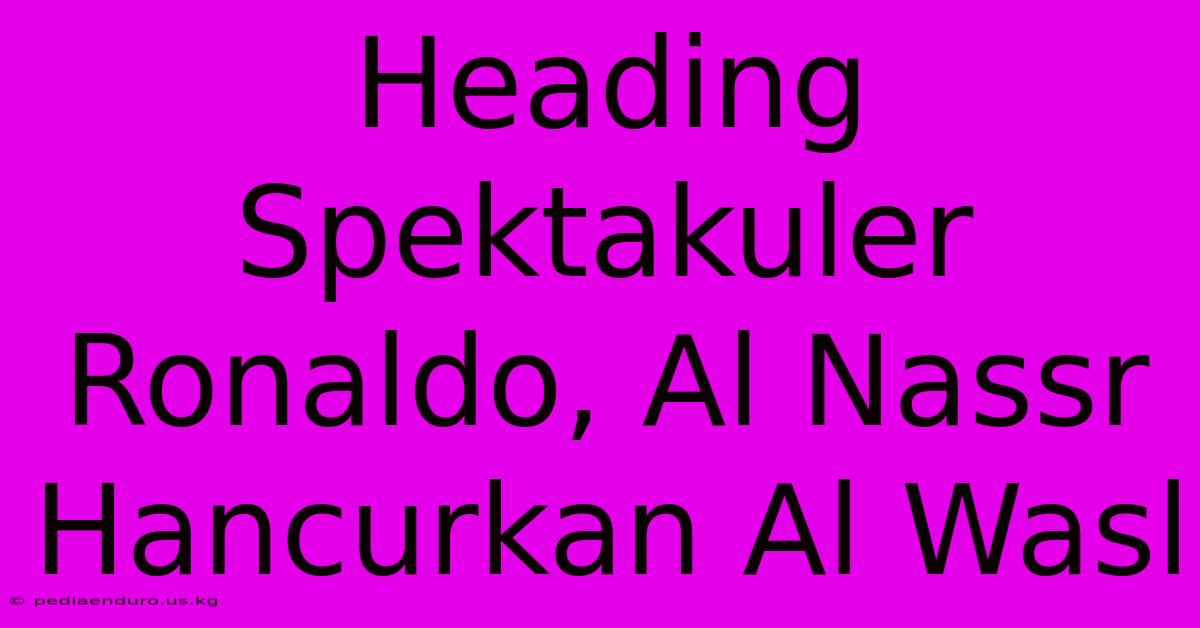 Heading Spektakuler Ronaldo, Al Nassr Hancurkan Al Wasl