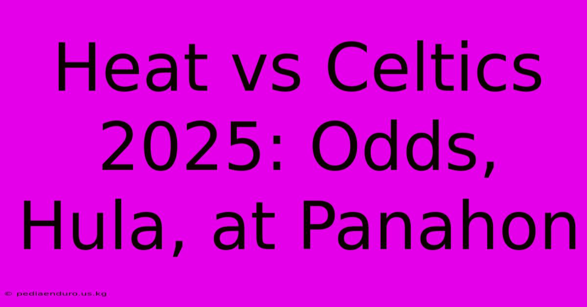 Heat Vs Celtics 2025: Odds, Hula, At Panahon