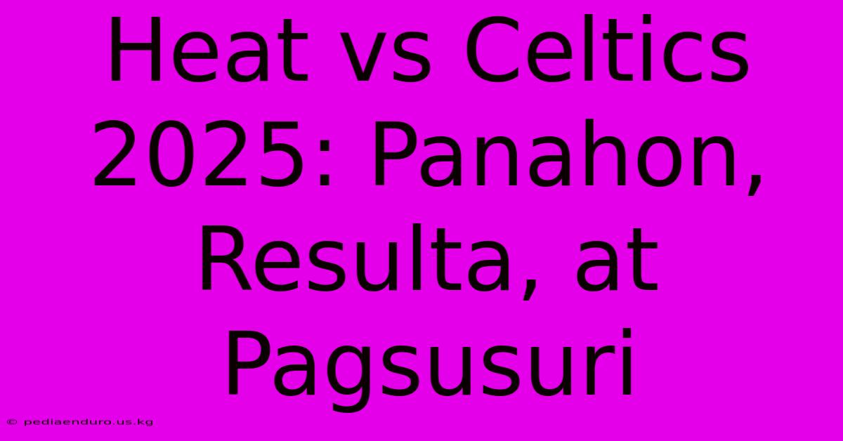 Heat Vs Celtics 2025: Panahon, Resulta, At Pagsusuri