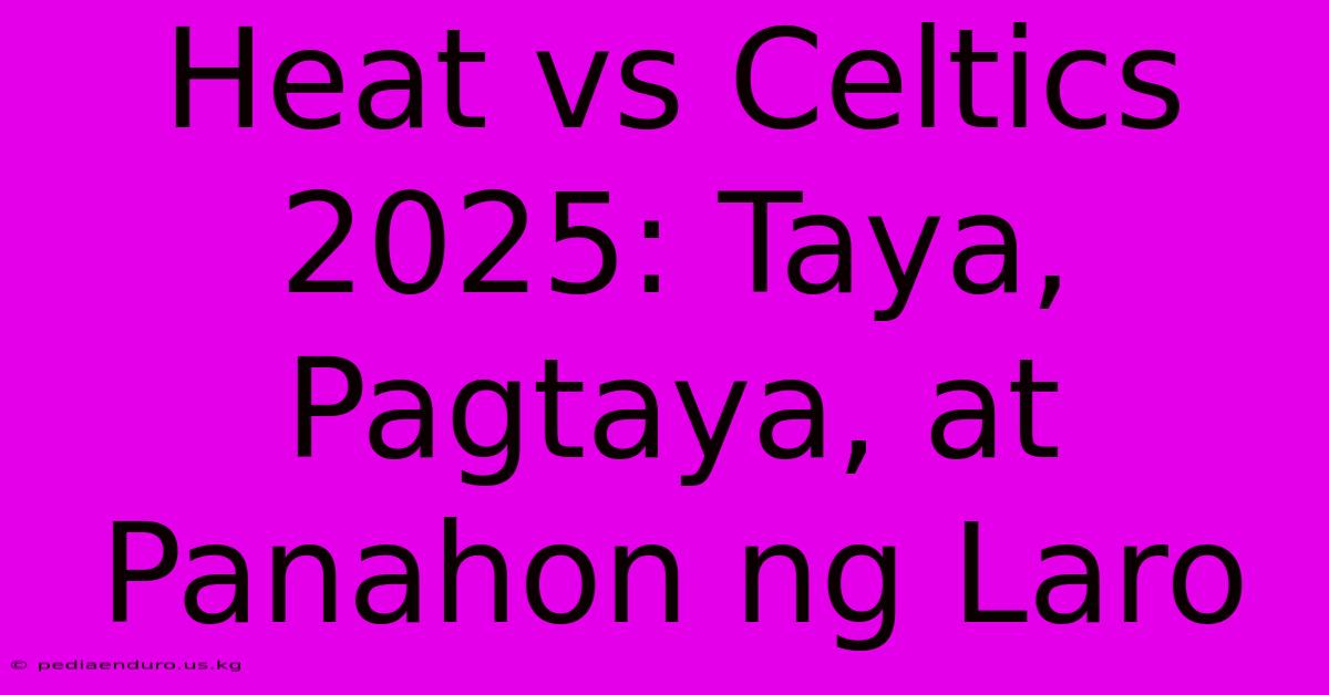 Heat Vs Celtics 2025: Taya, Pagtaya, At Panahon Ng Laro