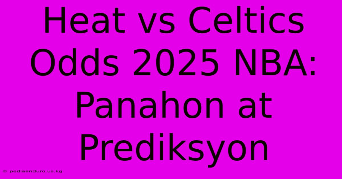 Heat Vs Celtics Odds 2025 NBA: Panahon At Prediksyon