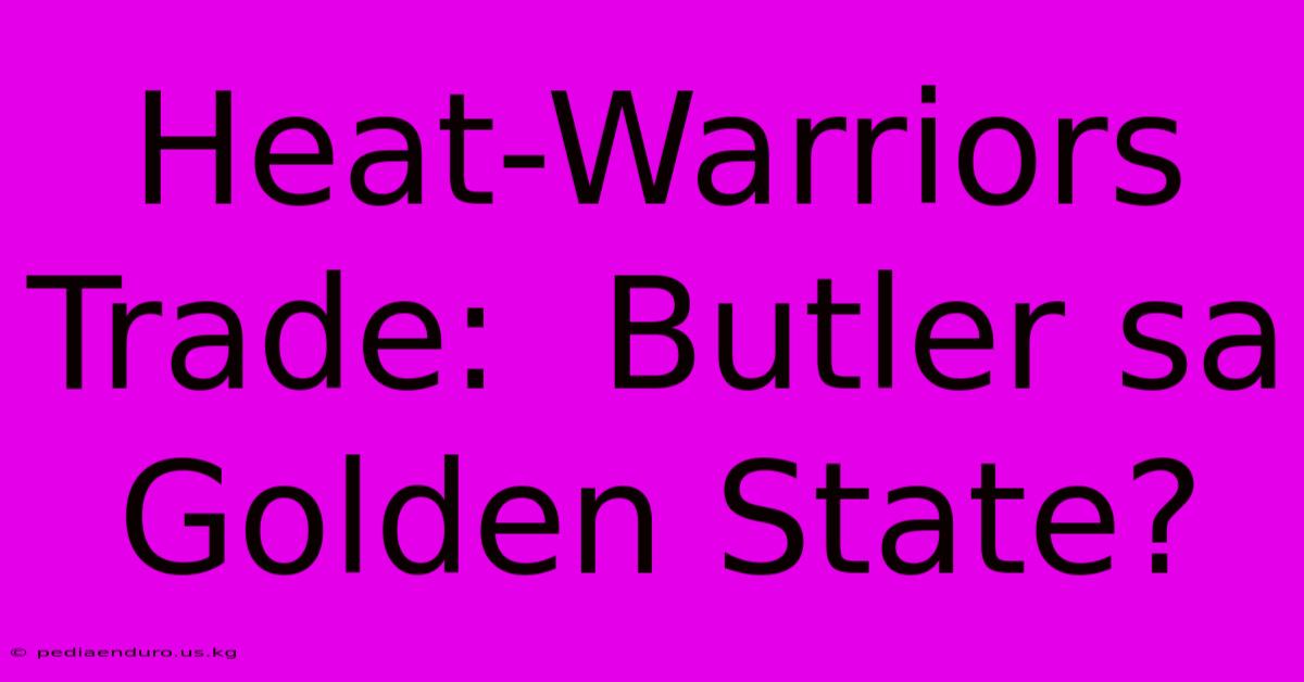 Heat-Warriors Trade:  Butler Sa Golden State?