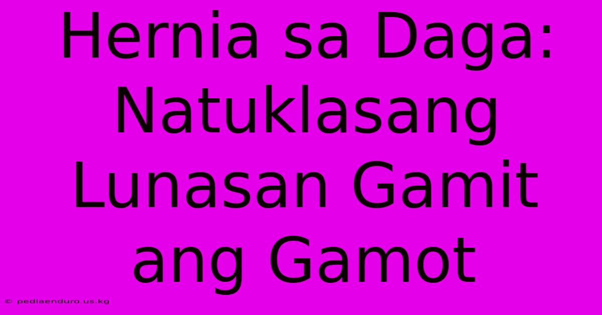 Hernia Sa Daga:  Natuklasang Lunasan Gamit Ang Gamot