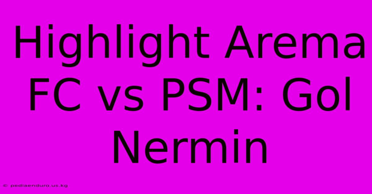 Highlight Arema FC Vs PSM: Gol Nermin