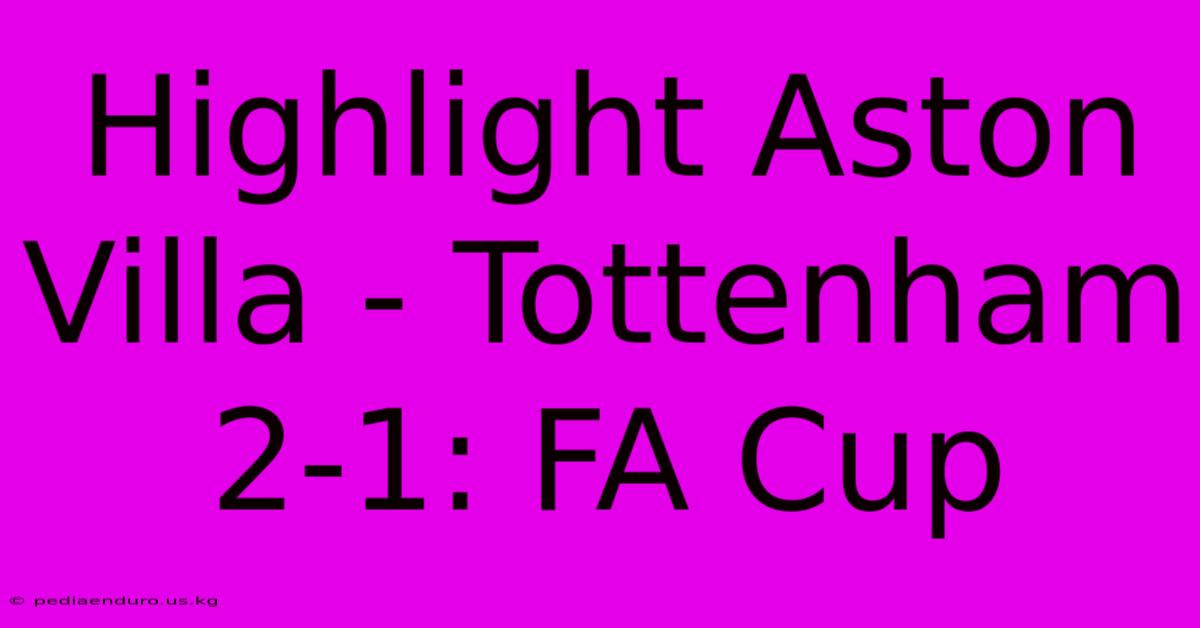 Highlight Aston Villa - Tottenham 2-1: FA Cup