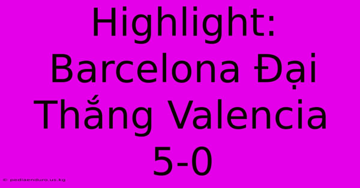 Highlight: Barcelona Đại Thắng Valencia 5-0