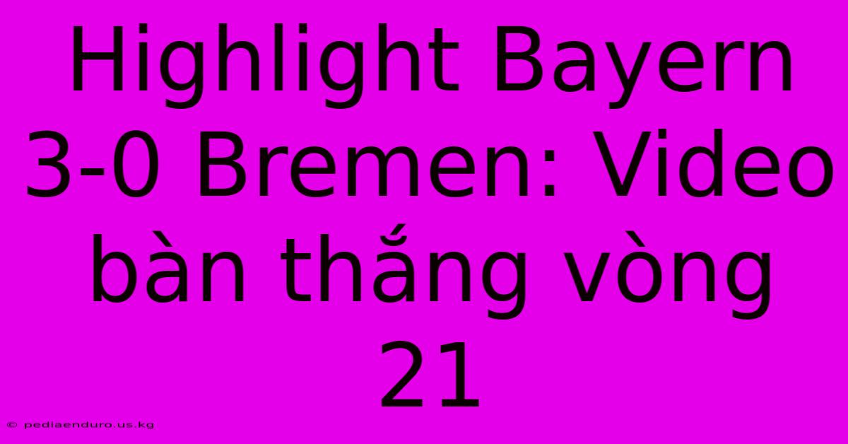 Highlight Bayern 3-0 Bremen: Video Bàn Thắng Vòng 21