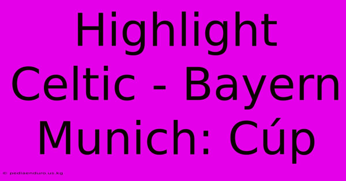 Highlight Celtic - Bayern Munich: Cúp