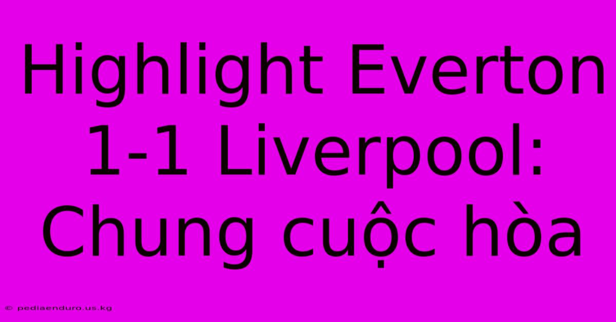 Highlight Everton 1-1 Liverpool: Chung Cuộc Hòa