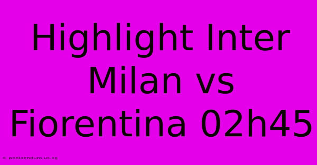 Highlight Inter Milan Vs Fiorentina 02h45