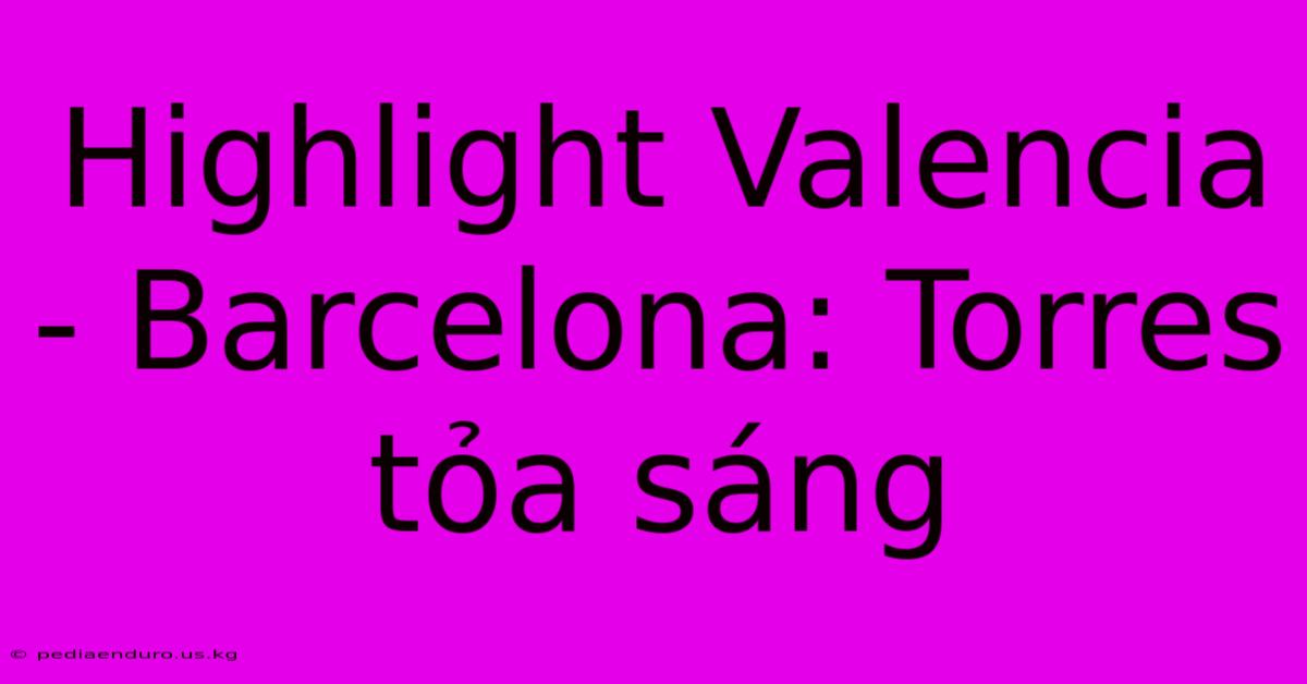 Highlight Valencia - Barcelona: Torres Tỏa Sáng