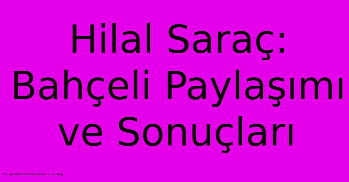 Hilal Saraç: Bahçeli Paylaşımı Ve Sonuçları