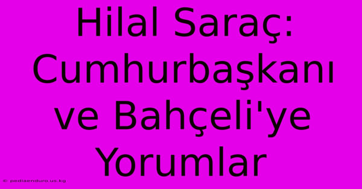 Hilal Saraç: Cumhurbaşkanı Ve Bahçeli'ye Yorumlar