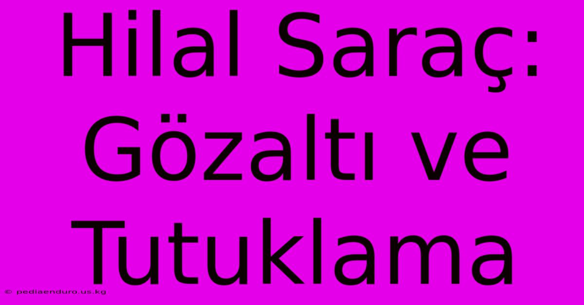 Hilal Saraç: Gözaltı Ve Tutuklama