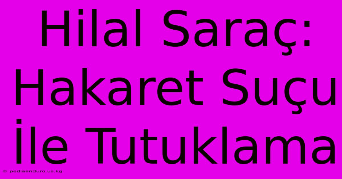 Hilal Saraç: Hakaret Suçu İle Tutuklama