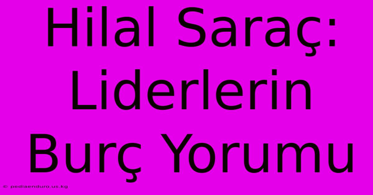 Hilal Saraç: Liderlerin Burç Yorumu