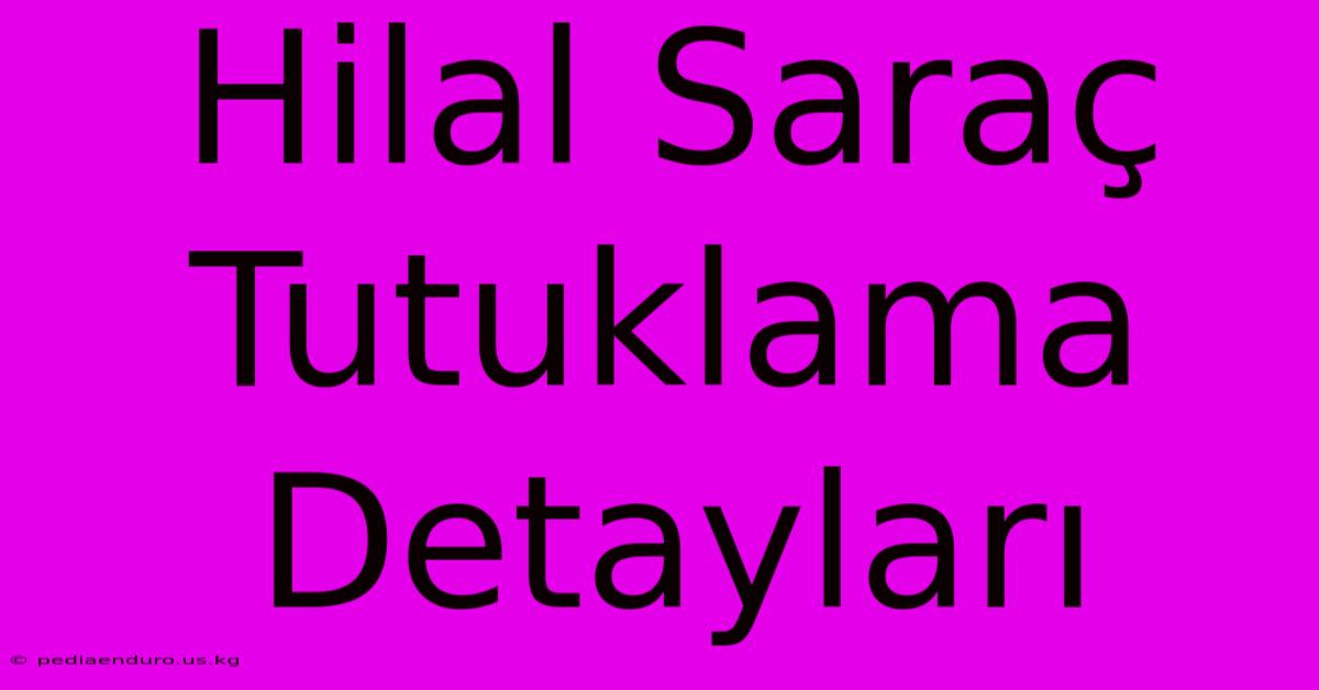 Hilal Saraç Tutuklama Detayları