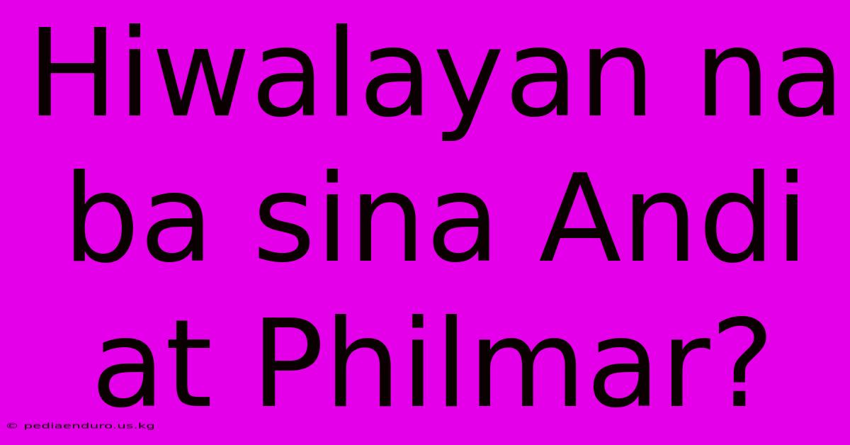 Hiwalayan Na Ba Sina Andi At Philmar?