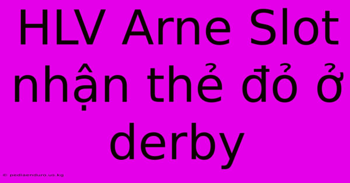 HLV Arne Slot Nhận Thẻ Đỏ Ở Derby