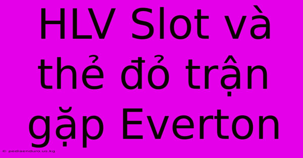 HLV Slot Và Thẻ Đỏ Trận Gặp Everton