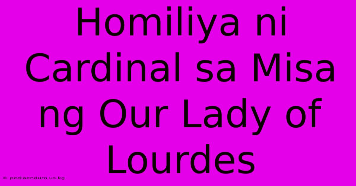 Homiliya Ni Cardinal Sa Misa Ng Our Lady Of Lourdes