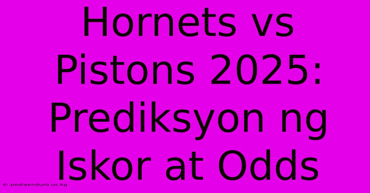 Hornets Vs Pistons 2025: Prediksyon Ng Iskor At Odds