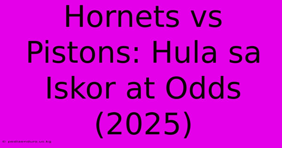 Hornets Vs Pistons: Hula Sa Iskor At Odds (2025)