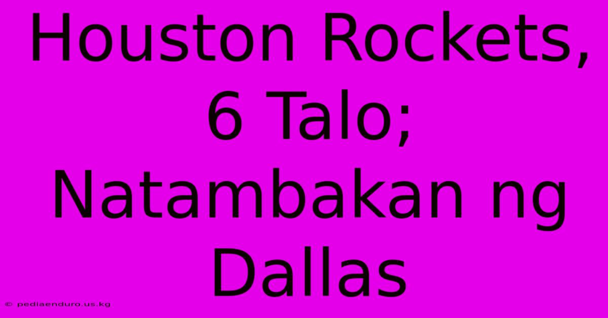 Houston Rockets, 6 Talo; Natambakan Ng Dallas