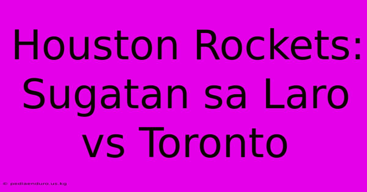 Houston Rockets: Sugatan Sa Laro Vs Toronto