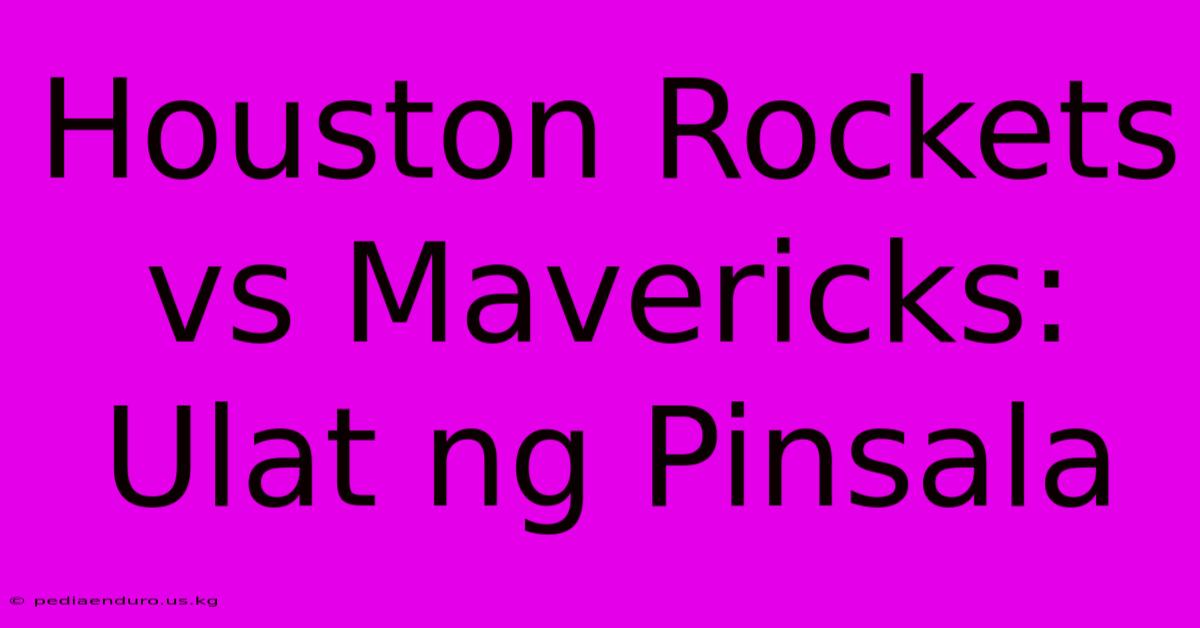 Houston Rockets Vs Mavericks: Ulat Ng Pinsala