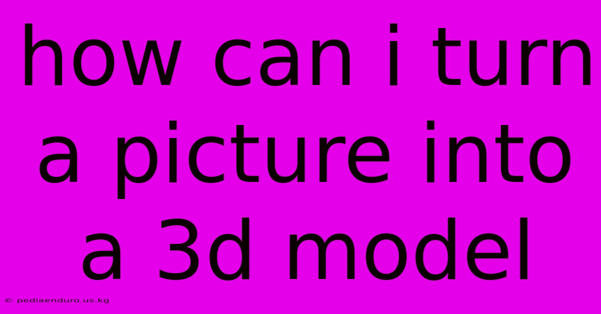 How Can I Turn A Picture Into A 3d Model