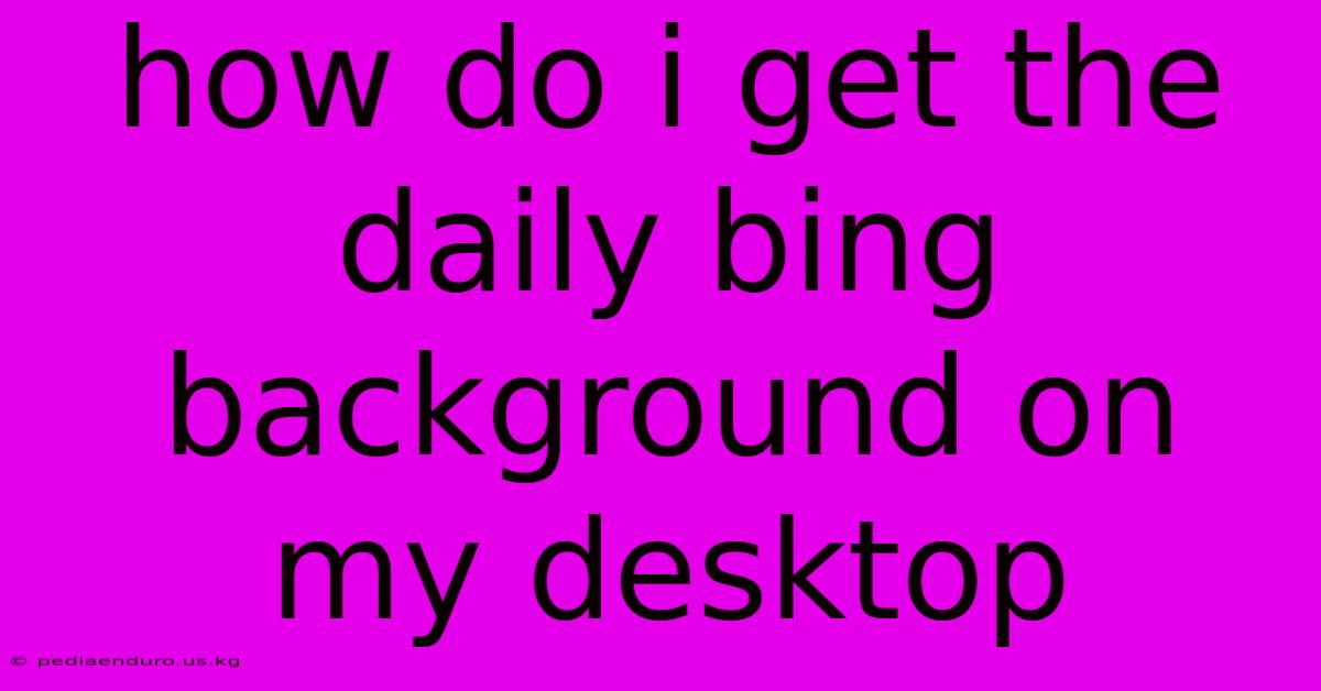 How Do I Get The Daily Bing Background On My Desktop