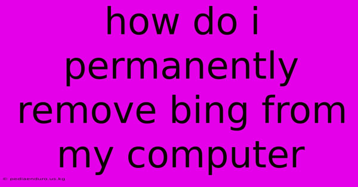 How Do I Permanently Remove Bing From My Computer