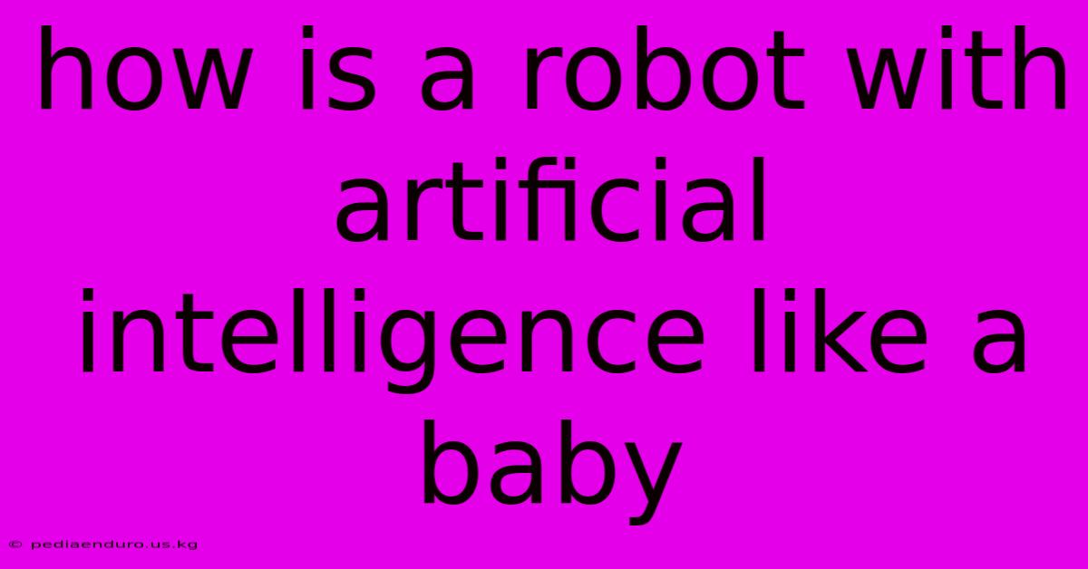 How Is A Robot With Artificial Intelligence Like A Baby